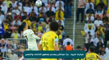 مباراة نارية.. بث مباشر يصدم جمهور الاتحاد والنصر